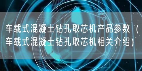 車載式混凝土鉆孔取芯機產(chǎn)品參數(shù)（車載式混凝土鉆孔取芯機相關介紹）(圖1)